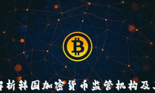 全面解析韩国加密货币监管机构及其影响