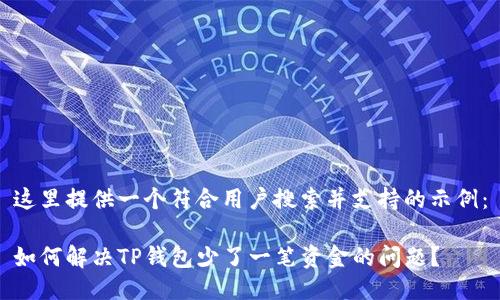 这里提供一个符合用户搜索并支持的示例：

如何解决TP钱包少了一笔资金的问题？