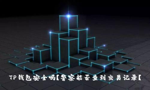 TP钱包安全吗？警察能否查到交易记录？