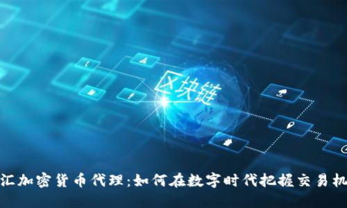 外汇加密货币代理：如何在数字时代把握交易机会