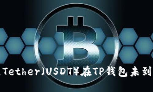 如何处理Tether（USDT）在TP钱包未到账的问题