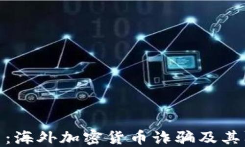 
全面揭示：海外加密货币诈骗及其防范措施