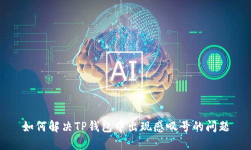 如何解决TP钱包中出现感叹号的问题