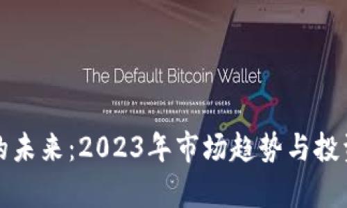 加密货币的未来：2023年市场趋势与投资机遇分析