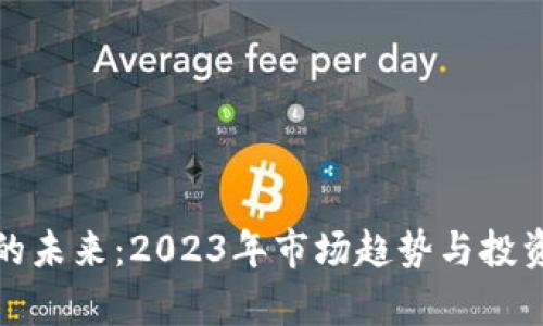 加密货币的未来：2023年市场趋势与投资机遇分析