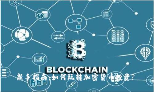 新手指南：如何玩转加密货币投资? 