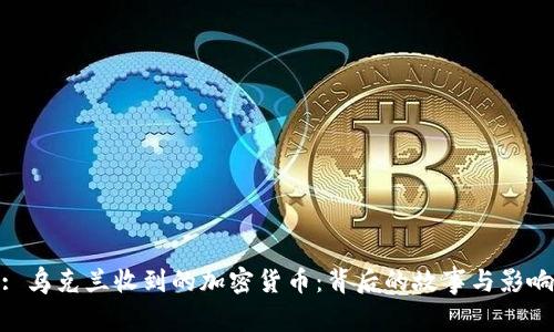 : 乌克兰收到的加密货币：背后的故事与影响