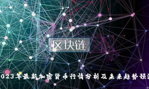 2023年最新加密货币行情分析及未来趋势预测