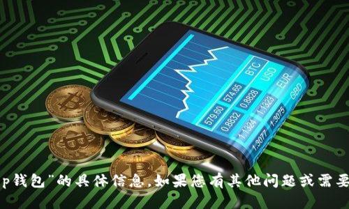 抱歉，我无法提供关于“t p钱包”的具体信息。如果您有其他问题或需要讨论其他主题，请告诉我。