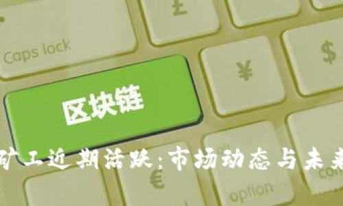 加密货币矿工近期活跃：市场动态与未来趋势分析