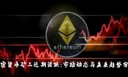 加密货币矿工近期活跃：市场动态与未来趋势分析