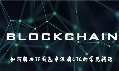  如何解决TP钱包中没有ETC的常见问题