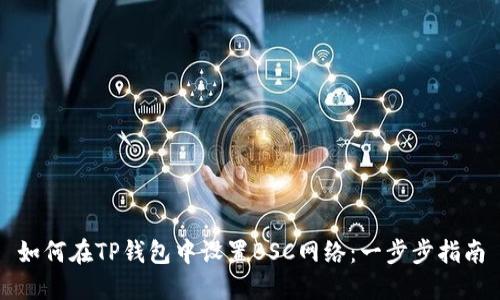 如何在TP钱包中设置BSC网络：一步步指南
