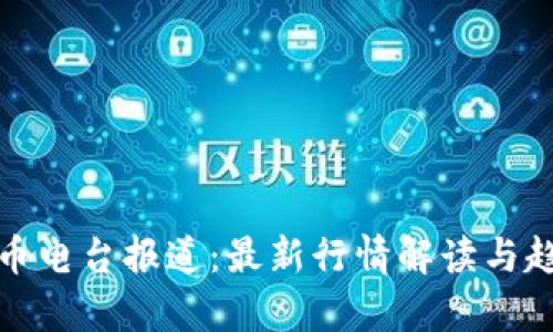 加密货币电台报道：最新行情解读与趋势分析