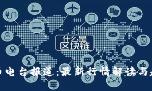 加密货币电台报道：最新行情解读与趋势分析