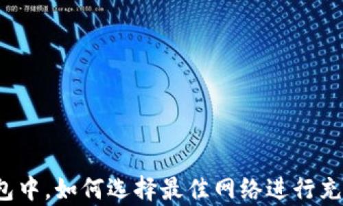 
在欧易TP钱包中，如何选择最佳网络进行充值？全面解析