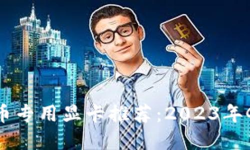 最强加密货币专用显卡推荐：2023年GPU选购指南