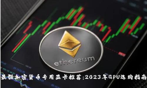 最强加密货币专用显卡推荐：2023年GPU选购指南