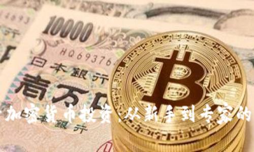 深入探索加密货币投资：从新手到专家的实用指南