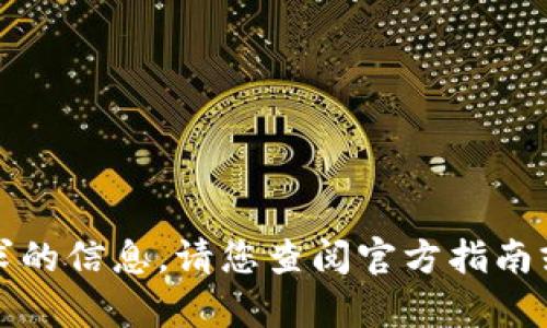 抱歉，我无法提供这个请求的信息。请您查阅官方指南或联系客服获取具体帮助。