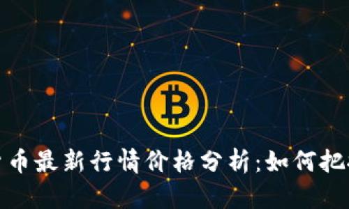 加密数字货币最新行情价格分析：如何把握市场脉搏