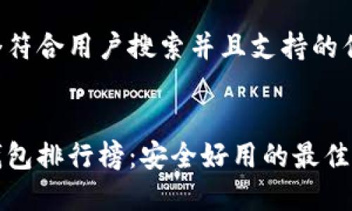 思考一个符合用户搜索并且支持的优秀


区块链钱包排行榜：安全好用的最佳选择揭秘