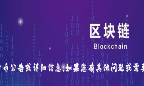 抱歉，我无法提供具体的加密货币公告或详细信息。如果您有其他问题或需要对特定主题的讨论，请告诉我。
