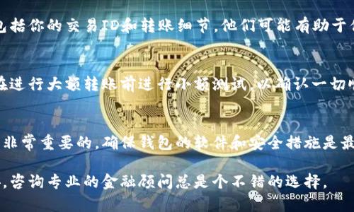 在这种情况下，我无法提供具体的法律或金融建议，但我可以给你一些基本的指导数据。通常，在涉及密码资产和钱包的事务中，转账到错误地址是一个比较复杂的问题。以下是一些可能的步骤和考虑事项：

确认转账状态
首先，你需要确认你的交易是否已经被确认。可以通过区块链浏览器（如Etherscan或区.blockchair.com）来检查交易状态。如果交易已经被确认并成功，很难追回资金。

理解协议地址的性质
如果你将资金转到一个协议地址，这通常意味着该地址是一个智能合约地址。这种情况下，资金可能会被锁定，无法直接取回。不同的协议会有不同的操作方式，有的可能允许你通过合约的功能进行提款或其它操作。

与协议方联系
如果你不确定如何处理，可以尝试联系该协议的支持团队。提供尽可能详细的信息，包括你的交易ID和转账细节，他们可能有助于你解决问题。

考虑安全性
在未来的交易中，一定要验证收款地址的准确性，并确保采取必要的安全措施。可以在进行大额转账前进行小额测试，以确认一切顺利。

学习并改进
这次经历虽然令人沮丧，但也是一个学习的机会。了解常见的转账错误及如何避免是非常重要的。确保钱包的软件和安全措施是最新的，并对所使用的协议有充分的了解。

请确保在处理任何数字资产时，保持谨慎和理智。如果你对投资或此类交易感到不安，咨询专业的金融顾问总是个不错的选择。