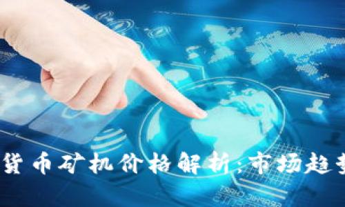 2023年加密货币矿机价格解析：市场趋势与投资策略