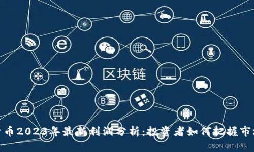 加密货币2023年最新利润分析：投资者如何把握市场机会