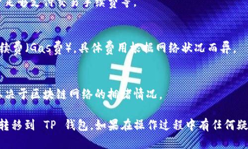 要将 token.im 中的资产转移到 TP 钱包，你可以按照以下步骤进行操作：

### 步骤一：准备账户信息
确保你已经在 token.im 和 TP 钱包中注册并设置了账户，记下你的 TP 钱包地址，以便后面使用。

### 步骤二：登录 token.im
1. 打开 token.im 的官方网站或应用程序。
2. 输入你的账户信息，登录到你的账户。

### 步骤三：选择要转移的资产
1. 在 token.im 的主界面，找到你的资产列表。
2. 选择你想要转移到 TP 钱包的具体资产（如 ETH、BTC 或任何支持的代币）。

### 步骤四：发起转账
1. 点击你所选资产旁边的“转账”或“发送”按钮。
2. 在转账页面，输入 TP 钱包地址。务必确保地址的准确性，以免资产丢失。
3. 输入你想要转移的金额。在这里注意，部分钱包可能会有最低转账金额限制。
4. 确认转账信息无误，包括金额和地址。

### 步骤五：确认转账
1. 点击“确认”或“发送”按钮。
2. 可能会弹出确认对话框，显示转移信息，再次检查确保无误。
3. 如果你的 token.im 账户需要二次验证，确保完成验证流程。

### 步骤六：等待转账完成
1. 完成转账后，稍等片刻。通常区块链转账需要一些时间来确认。
2. 你可以在 token.im 的交易记录中查看转账状态。

### 步骤七：检查 TP 钱包
1. 打开你的 TP 钱包。
2. 查看余额，确认资产是否成功到达。

### 常见问题解答
- **转账失败怎么办？**
  - 检查你的网络连接、钱包地址是否正确、是否足够支付交易手续费等。

- **需要支付手续费吗？**
  - 是的，通常在区块链上转账会涉及到少量手续费（Gas费），具体费用根据网络状况而异。

- **资产到账时间多久？**
  - 一般来说，从几分钟到几十分钟不等，具体取决于区块链网络的拥堵情况。

按照上述步骤，你就能顺利将 token.im 的资产转移到 TP 钱包。如果在操作过程中有任何疑问，建议查看官方支持文档或寻求进一步的帮助。