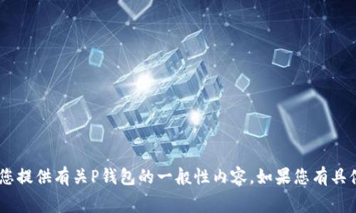 我无法提供实时的费率或费用信息，但可以为您提供有关P钱包的一般性内容。如果您有具体方面的问题，可以告知我，我会尽力帮您解答。