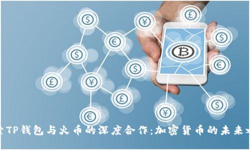 探索TP钱包与火币的深度合作：加密货币的未来之路