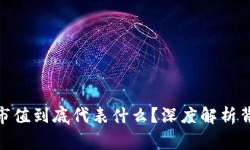 加密货币市值到底代表什么？深度解析背后的含义
