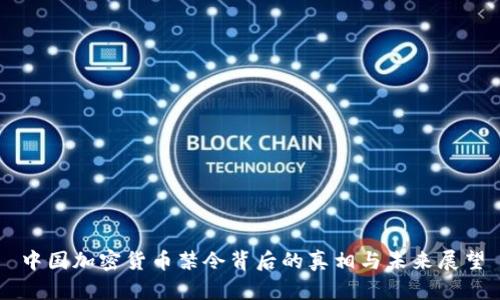 中国加密货币禁令背后的真相与未来展望