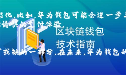 华为钱包：智能时代的支付必备工具与生活小助手  
华为钱包, 移动支付, 数字支付, 智能生活/guanjianci  

一、引言：数字时代的必然选择  
在这个瞬息万变的数字化时代，移动支付成为了人们生活中不可或缺的一部分。钱包的形态也发生了翻天覆地的变化，从传统的钱包到如今的智能钱包，特别是华为钱包的崛起，标志着支付方式的变革与生活方式的升级。“一日之计在于晨”，选对支付工具，事半功倍，华为钱包正是这样一个既符合现代人需求又充满科技感的支付工具。  

二、华为钱包的基本功能与优势  
华为钱包不仅仅是一个支付工具，它更像是一个生活的小助手，帮助用户实现更加便捷和高效的生活方式。其核心功能包括：  
ul  
    li移动支付：用户可以通过华为钱包进行便捷的线上线下支付，使用方式灵活，不受时间地点的限制。/li  
    li数字卡包：用户可以将各种会员卡、优惠券、乘车码等存储在华为钱包中，方便管理和使用。/li  
    li安全保障：华为钱包采用多重安全机制，保障用户的支付安全，让用户的财务安全有了更坚实的后盾。/li  
    li智能推荐：根据用户的消费习惯，华为钱包能够智能化推荐相关的优惠与活动，让用户在消费中享受更多的实惠。/li  
/ul  

三、深度解析：华为钱包如何改变支付习惯  
在使用华为钱包的过程中，用户不仅仅是在进行交易，更是在享受一种全新的生活方式。在过去，很多人还习惯于随身携带现金，但伴随智能手机的普及，传统的支付方式逐渐被抛弃。借助华为钱包，用户可以体验到无现金支付带来的便利，在不经意间改变了消费习惯，甚至生活方式。  
举个例子，“不怕慢，就怕站”，在这个快节奏的时代，随手一刷就能完成的支付，远比掏出钱包、数钞票省时省力。华为钱包极大畅通了支付流程，像是用户在超市购物时，轻轻一划便能完成支付，所增加的时间，完全可以用来享受生活。  

四、华为钱包与本地文化的结合  
在中国，支付不仅仅是交易，更是文化的体现。在一些地方，“喝茶吃饭，先付账”已成为一种习惯。在这种背景下，华为钱包的普及显得尤为重要。它不仅仅为年轻人提供了便捷，同时也在潜移默化中影响了中老年用户的支付观念，让更多的人理解了数字支付的优势。“老当益壮”, 许多退休人员开始用华为钱包来结账，这背后是他们对新事物的接纳与适应。  
此外，本地化的推广活动如推出特别的节日促销，结合地域特色的市场活动，最大程度上增强了用户的参与感与认同感。在传统节日，比如春节，用户通过华为钱包发送红包，更能感受到传统与现代结合的独特魅力。  

五、用户体验：华为钱包的特色服务  
华为钱包的成功，离不开良好的用户体验。在这个智能而快速的时代，用户对支付工具的要求不仅是简单的操作，还包括安全、便捷与智能。华为钱包通过不断迭代其用户界面与功能，确保每一位用户都能享受到流畅的使用体验。  
在不同的地域，华为钱包还根据用户的需求，推出了多种特色服务。例如，在一些大城市，推出针对商场购物的积分活动；而在偏远地区，则可能推出与当地特色小吃店的联名促销活动，这样一来，不仅让用户享受到了实惠，也增加了地方经济的活跃度。  

六、未来展望：华为钱包的发展前景  
随着科技的不断发展与人们消费观念的转变，华为钱包将迎来更加广阔的前景。当前，移动支付已经不仅是个体的选择，未来的趋势将是更加注重用户体验与智能化。比如，华为钱包可能会进一步与智能家居、汽车等领域结合，实现数据打通，为用户提供更加个性化的服务。  
未来可期，“早晨的选择决定一天的效率”，选择使用华为钱包，定能为你的生活增添不少便捷。无论是在超市购物，还是在网上冲浪，华为钱包都能为用户带来轻松愉快的支付体验。  

七、结语：融入生活的华为钱包  
综上所述，华为钱包不仅是一个简单的支付工具，更是一种生活方式的倡导。它通过不断自身功能，注重用户体验，与当地文化结合，使其成为用户每日生活中不可或缺的一部分。在未来，华为钱包的发展将更加关注用户需求与市场变化，在智能科技的助力下，带领用户走向更加便利的数字生活。  
在这条充满可能的科技之旅中，华为钱包，将助力每一位用户实现更为高效、智能的生活方式。  