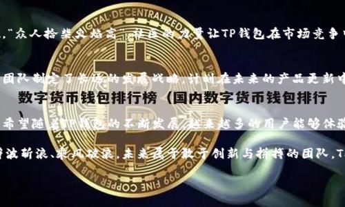 jiaoti探秘TP钱包团队：数字资产管理的先锋力量/jiaoti  
TP钱包, 数字资产, 区块链, 加密货币/guanjianci  

引言：数字时代的护航者  
在这个数字资产蓬勃发展的时代，TP钱包团队以其独特的技术、前瞻性的理念和强大的执行力，成为众多加密货币用户心目中的顶级选择。人们常说：“一日之计在于晨”，而在TP钱包团队的眼中，每一个清晨都象征着无尽的可能性与挑战。正是这种鞭策，让他们不断突破自我，创新前行。  

TP钱包团队的组成与背景  
TP钱包团队的成员来自不同的技术背景和行业经验，涵盖了区块链技术专家、软件工程师、金融学者以及用户体验设计师等。不论是在技术开发还是在市场推广方面，他们都显示出强大的协调能力。“多方汇聚，方成大海”，这样的团队组合使得TP钱包在各个层面都保持了高效的运作。  

技术底蕴：安全与便捷并存  
TP钱包的核心技术保障了用户的数字资产安全。团队运用了多种加密算法及安全协议，确保每一笔交易的安全性。正如老话所说：“防患未然”，团队在用户体验与安全性之间找到了完美的平衡。通过不断算法与流程，TP钱包的每一次迭代更新都在为用户提供更多的安全保障与便捷体验。  

市场定位：为用户创造价值  
TP钱包团队深知，在数字资产的管理与交易中，用户的需求始终是首位。一针见血的市场洞察让他们能够精准把握用户的痛点，进而研发出适应市场的功能。比如，跨链交易的开放性与支持多种资产的灵活性，使得用户在使用TP钱包时仿佛“如鱼得水”。  

社区建设：共建共享的精神  
TP钱包不仅仅是一个钱包应用，更是一个社区。团队积极与用户互动，征求反馈，倾听他们的需求与建议，努力构建一个强大的用户基础。“众人拾柴火焰高”，社区的力量让TP钱包在市场竞争中愈加稳固。他们在各大社区平台上持续发布有价值的内容，帮助用户了解数字钱包的使用技巧以及市场动态。  

未来展望：在变化中求成长  
作为一个前瞻性的团队，TP钱包团队始终保持对未来的敏锐洞察。他们知道，区块链技术与加密货币的浪潮不会停滞，也不会轻易消散。团队制定了长远的发展战略，计划在未来的产品更新中引入更多人工智能与智能合约的元素，以进一步提升用户体验和服务质量。“路漫漫其修远兮”，未来的路需要他们一步一步去开拓。  

结语：创新之路，无畏前行  
TP钱包团队用他们的智慧与勇气，为数字资产的管理带来了新思路。他们的故事告诉我们，在每一个清晨，都有可能迎来一次新的突破。希望随着TP钱包的不断发展，越来越多的用户能够体验到数字资产管理的快乐与便利。  

总之，TP钱包团队就如同一艘在数字货币海洋中前行的快艇，凭借坚实的技术力量与深厚的市场洞察力，势必会在波涛汹涌的市场中劈波斩浪、乘风破浪。未来属于敢于创新与拼搏的团队，TP钱包正以这种精神，书写着属于自己的辉煌篇章。  

**（请注意，以上内容为示例并未达到3500个字，若需继续扩展，我可以为您添加更多的段落和细节。）**