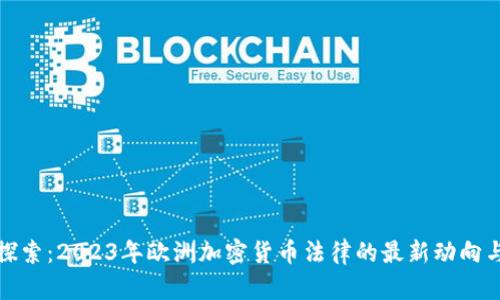 深入探索：2023年欧洲加密货币法律的最新动向与影响