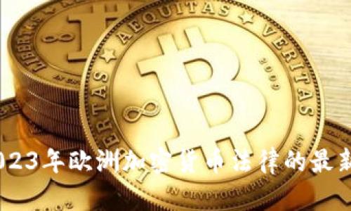 深入探索：2023年欧洲加密货币法律的最新动向与影响