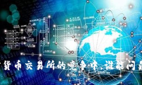 在加密货币交易所的竞争中，谁能问鼎第一？