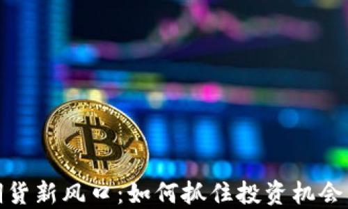 
加密货币期货新风口：如何抓住投资机会与风险管理