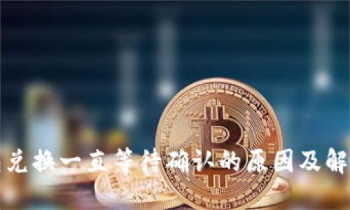 TP钱包兑换一直等待确认的原因及解决方案