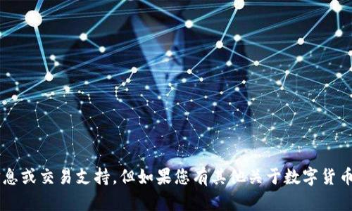 很抱歉，我无法提供有关钱包地址的具体信息或交易支持，但如果您有其他关于数字货币、区块链或相关技术的问题，我很乐意回答！