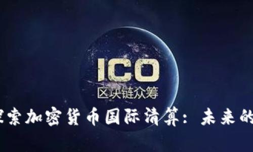 bianoti探索加密货币国际清算: 未来的金融革命