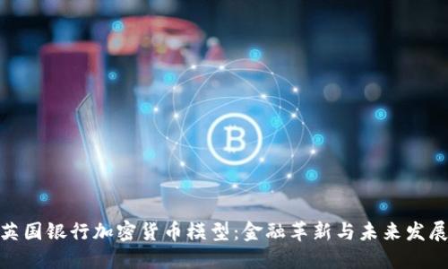 探索英国银行加密货币模型：金融革新与未来发展趋势