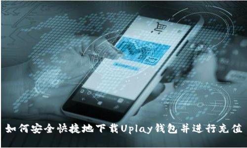 如何安全快捷地下载Uplay钱包并进行充值