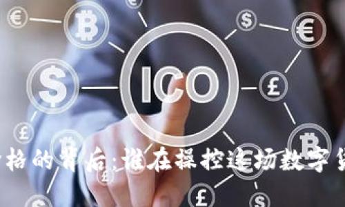 加密货币价格的背后：谁在操控这场数字货币的游戏？