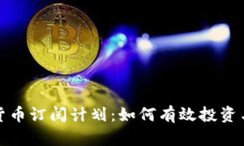 揭秘加密货币订阅计划：如何有效投资与风险管理