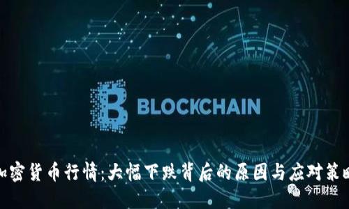 加密货币行情：大幅下跌背后的原因与应对策略