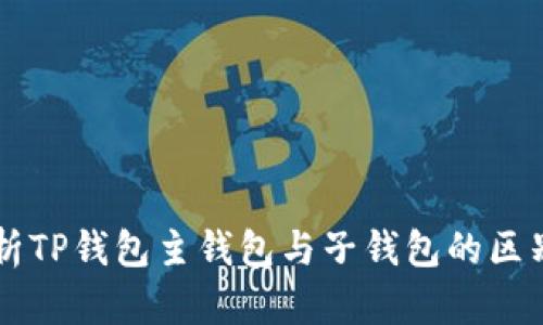 深入解析TP钱包主钱包与子钱包的区别与应用